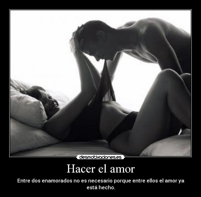 Hacer el amor - Entre dos enamorados no es necesario porque entre ellos el amor ya está hecho.