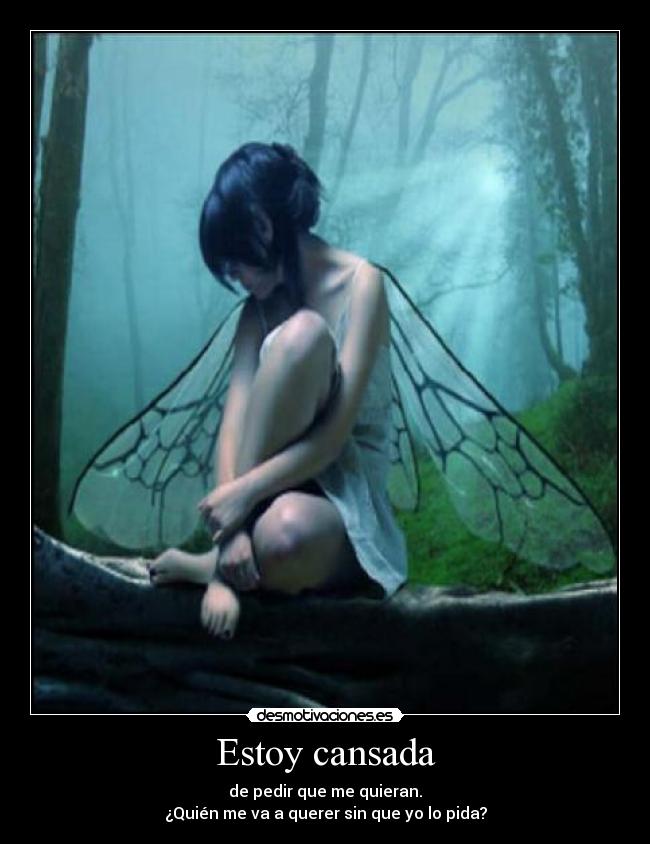 Estoy cansada - de pedir que me quieran.
¿Quién me va a querer sin que yo lo pida?
