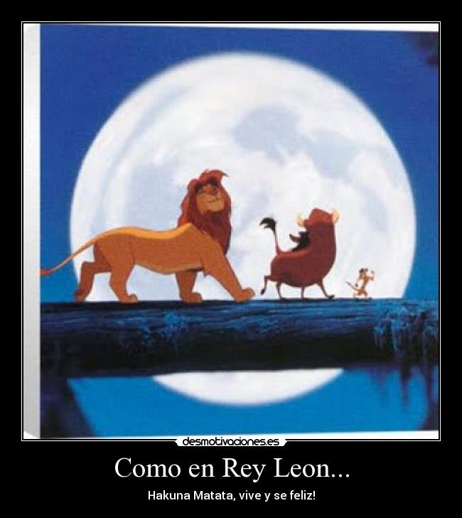 Como en Rey Leon... - Hakuna Matata, vive y se feliz!