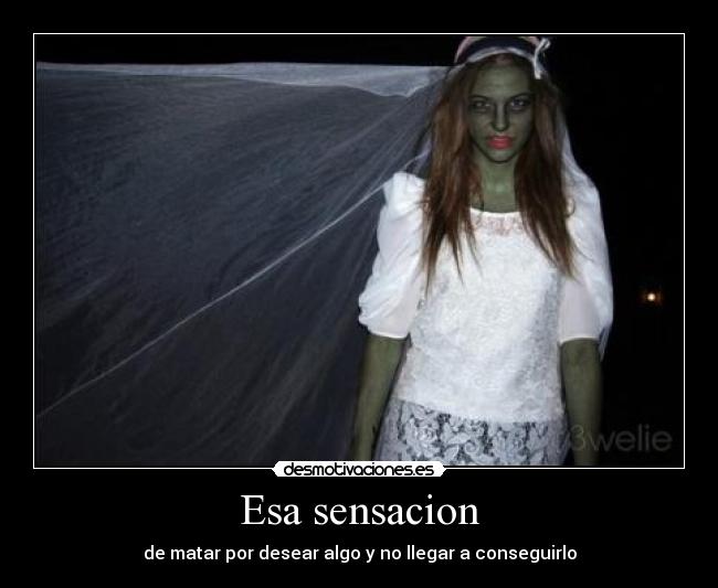 Esa sensacion - de matar por desear algo y no llegar a conseguirlo