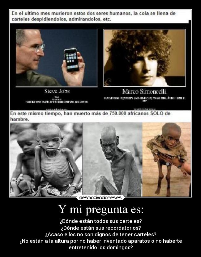 Y mi pregunta es: - ¿Dónde están todos sus carteles?
¿Dónde están sus recordatorios?
¿Acaso ellos no son dignos de tener carteles?
¿No están a la altura por no haber inventado aparatos o no haberte
entretenido los domingos?