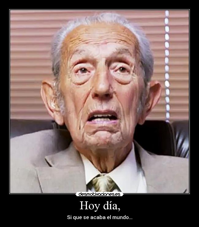 Hoy día, - Si que se acaba el mundo...