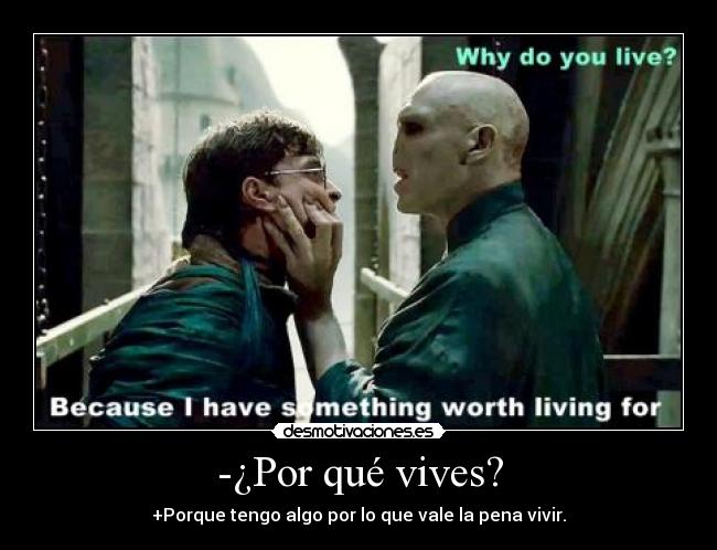 -¿Por qué vives? - +Porque tengo algo por lo que vale la pena vivir.