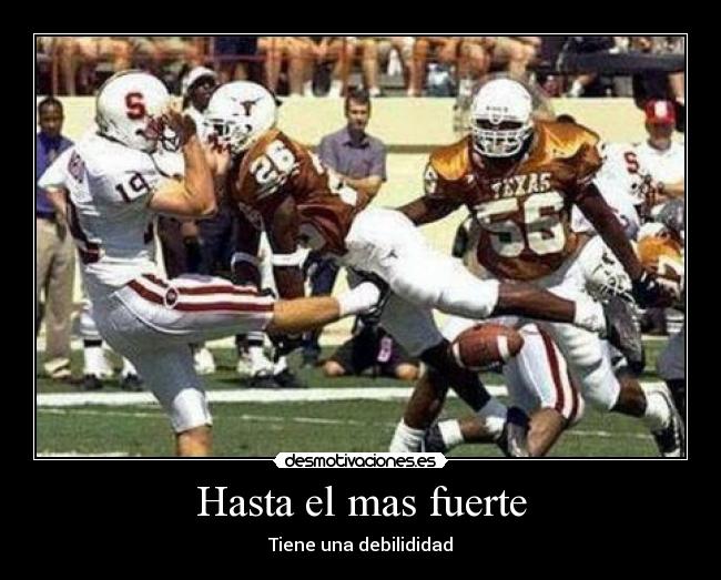 Hasta el mas fuerte - Tiene una debilididad
