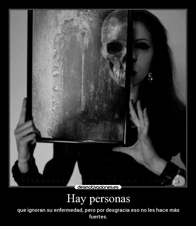 Hay personas - que ignoran su enfermedad, pero por desgracia eso no les hace más fuertes.