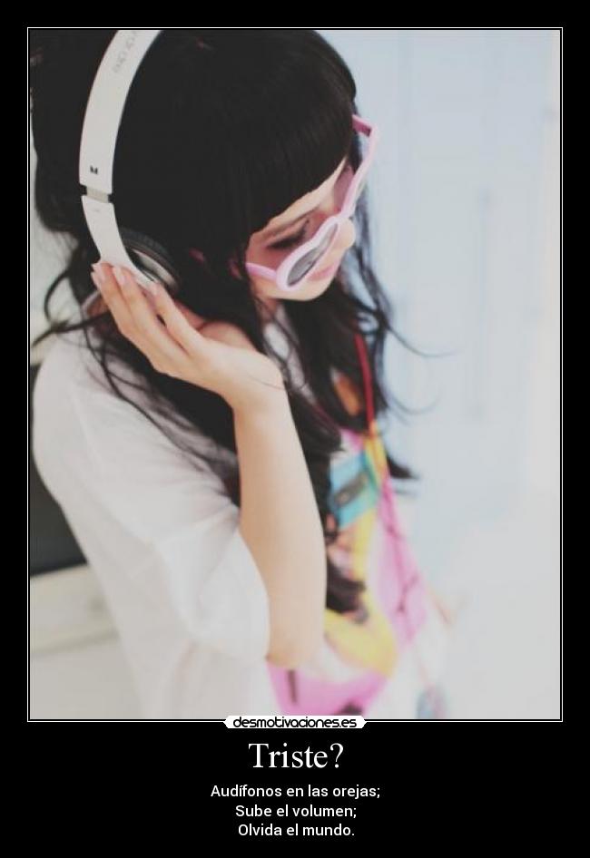 Triste? - Audífonos en las orejas;
Sube el volumen;
Olvida el mundo.