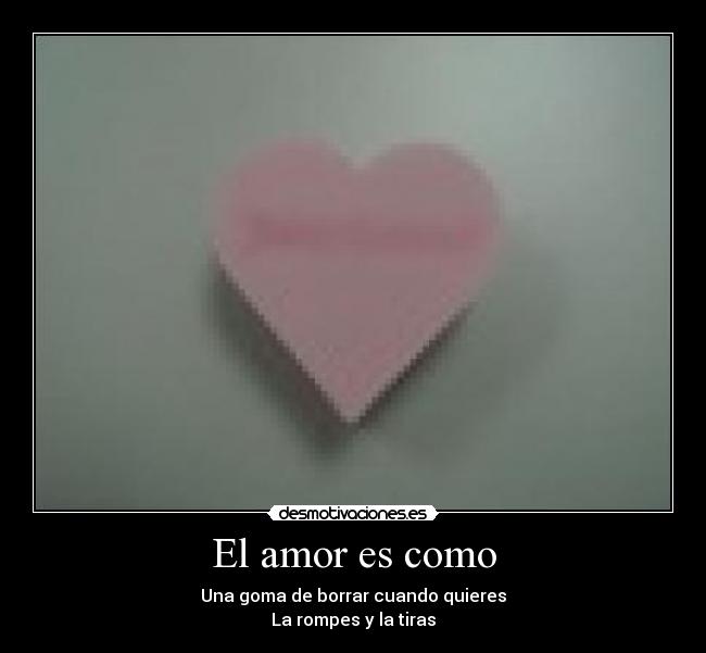 El amor es como - Una goma de borrar cuando quieres
La rompes y la tiras