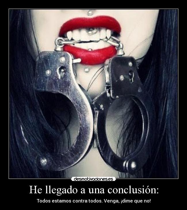 He llegado a una conclusión: - Todos estamos contra todos. Venga, ¡dime que no!