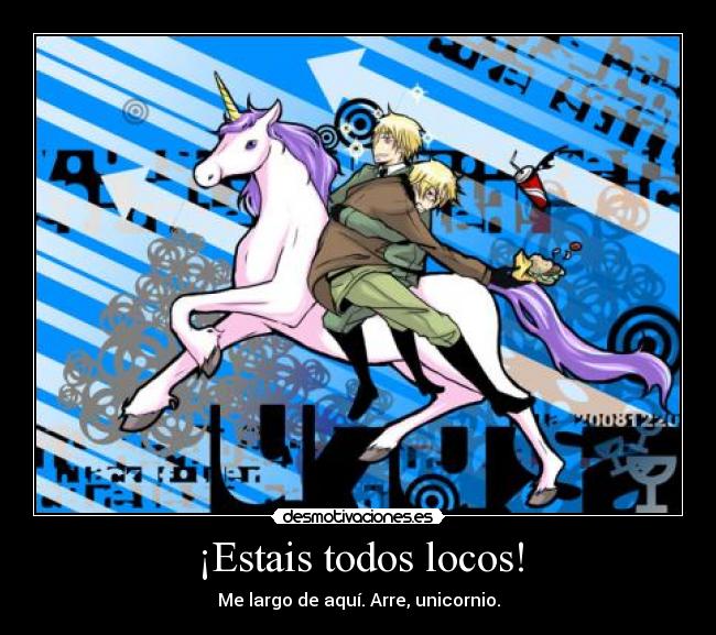 ¡Estais todos locos! - Me largo de aquí. Arre, unicornio.