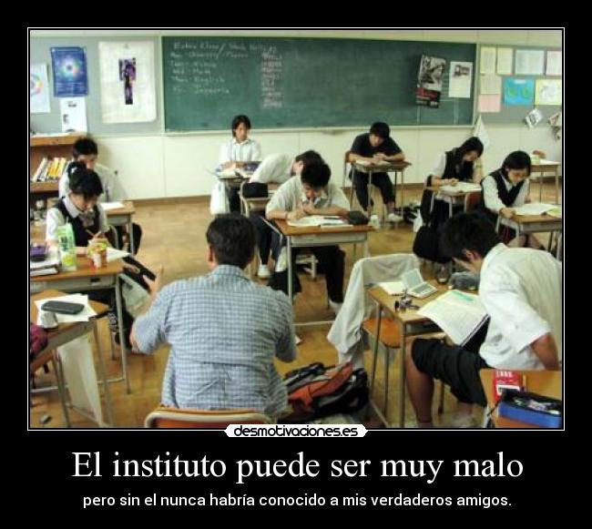 El instituto puede ser muy malo - pero sin el nunca habría conocido a mis verdaderos amigos.
