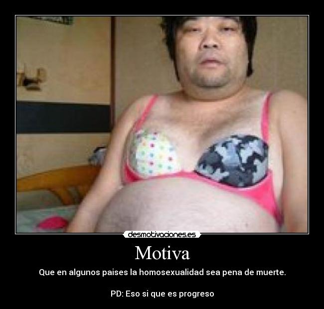 Motiva - Que en algunos paises la homosexualidad sea pena de muerte.

PD: Eso si que es progreso