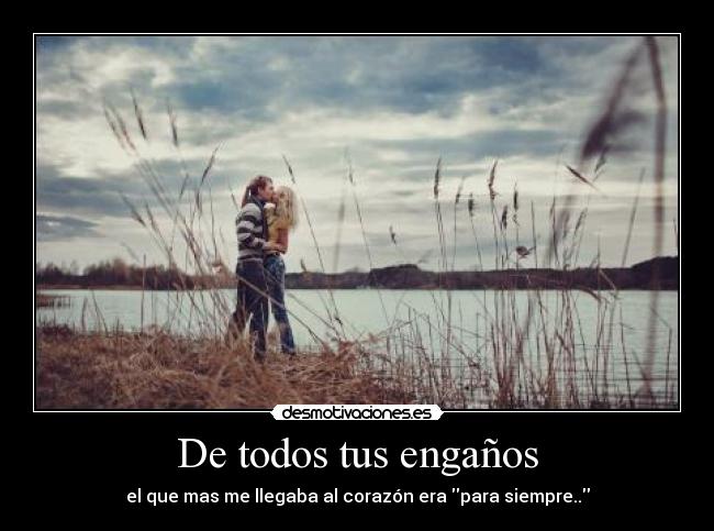 De todos tus engaños - el que mas me llegaba al corazón era para siempre..