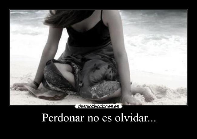 Perdonar no es olvidar... -