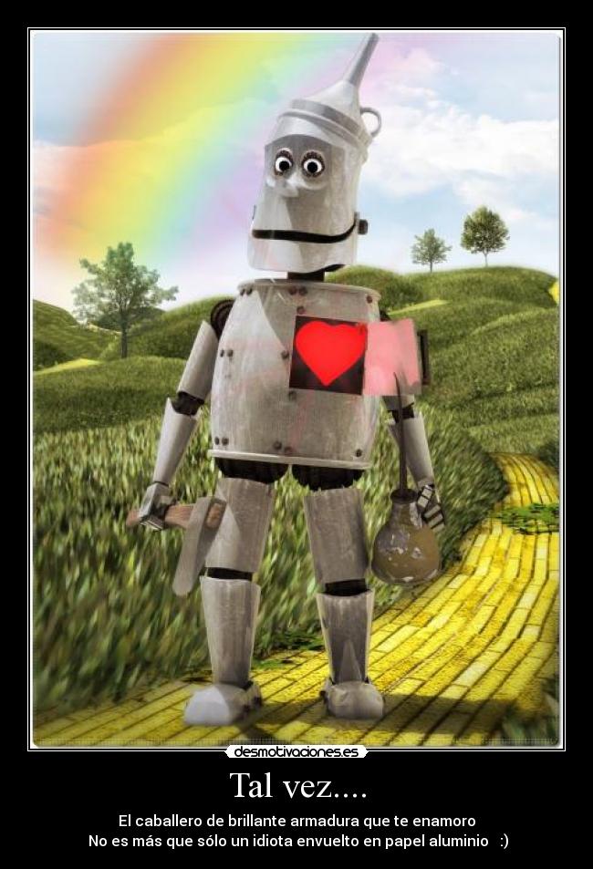 Tal vez.... - El caballero de brillante armadura que te enamoro
No es más que sólo un idiota envuelto en papel aluminio :)