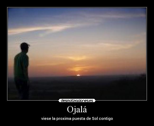 Ojalá - viese la proxima puesta de Sol contigo
