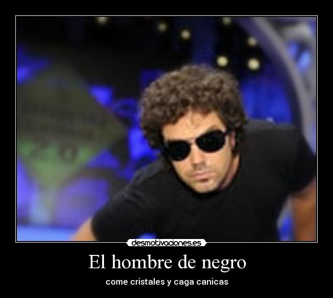 El hombre de negro - come cristales y caga canicas