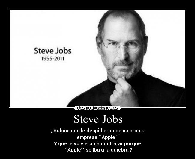 Steve Jobs - ¿Sabías que le despidieron de su propia
empresa ``Apple´´
Y que le volvieron a contratar porque
``Apple´´ se íba a la quiebra ?