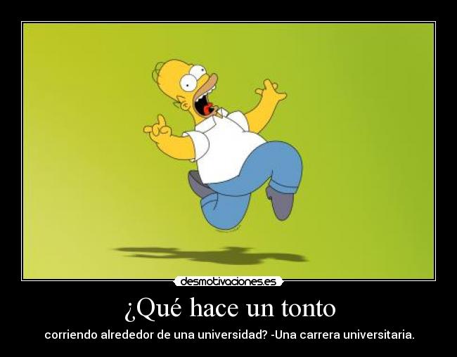 ¿Qué hace un tonto - corriendo alrededor de una universidad? -Una carrera universitaria.