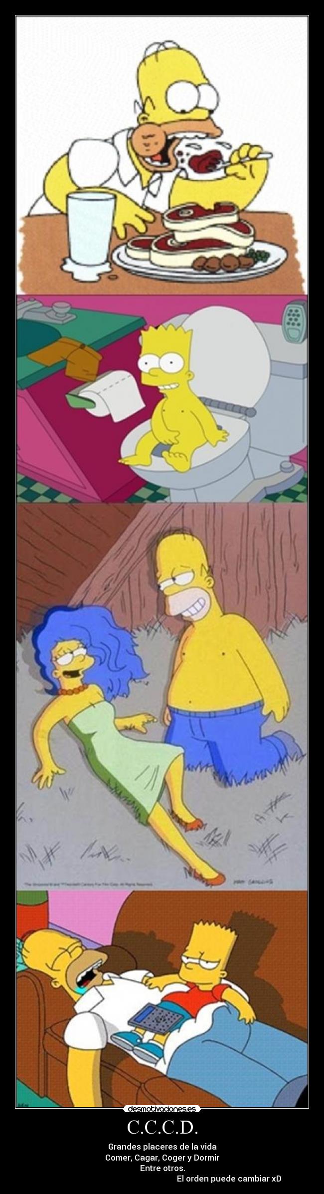 C.C.C.D. - Grandes placeres de la vida
Comer, Cagar, Coger y Dormir
Entre otros.
El orden puede cambiar xD