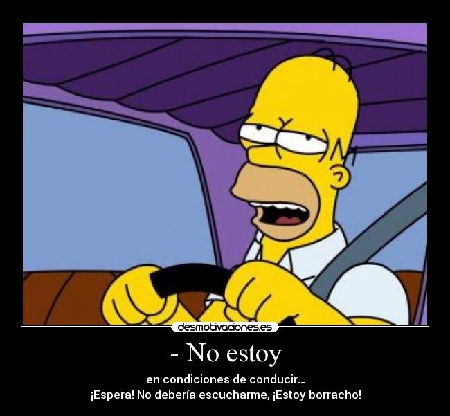 - No estoy - en condiciones de conducir…
¡Espera! No debería escucharme, ¡Estoy borracho!