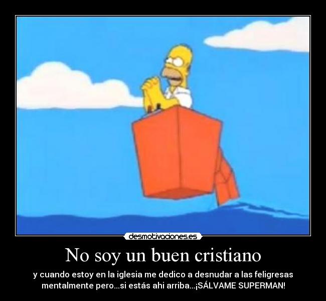 No soy un buen cristiano - y cuando estoy en la iglesia me dedico a desnudar a las feligresas
mentalmente pero...si estás ahi arriba...¡SÁLVAME SUPERMAN!