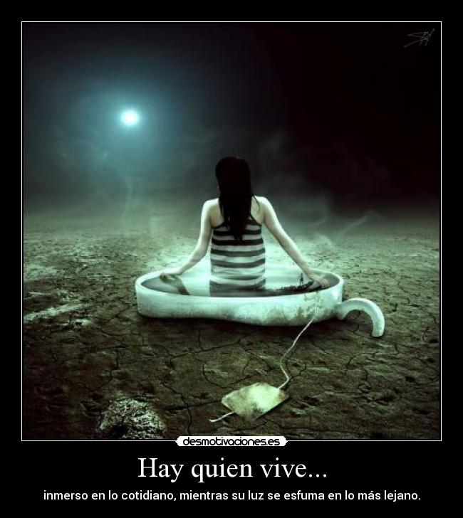 Hay quien vive... - inmerso en lo cotidiano, mientras su luz se esfuma en lo más lejano.