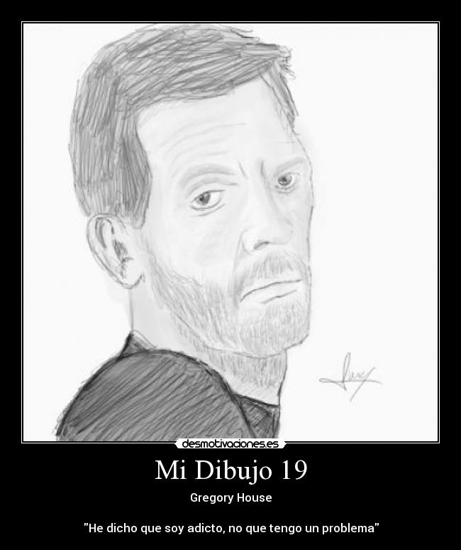 Mi Dibujo 19 - Gregory House
He dicho que soy adicto, no que tengo un problema