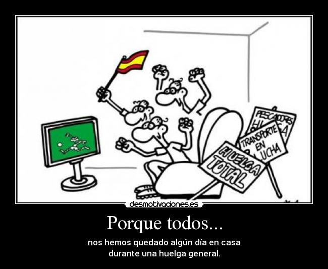 Porque todos... - nos hemos quedado algún día en casa
durante una huelga general.