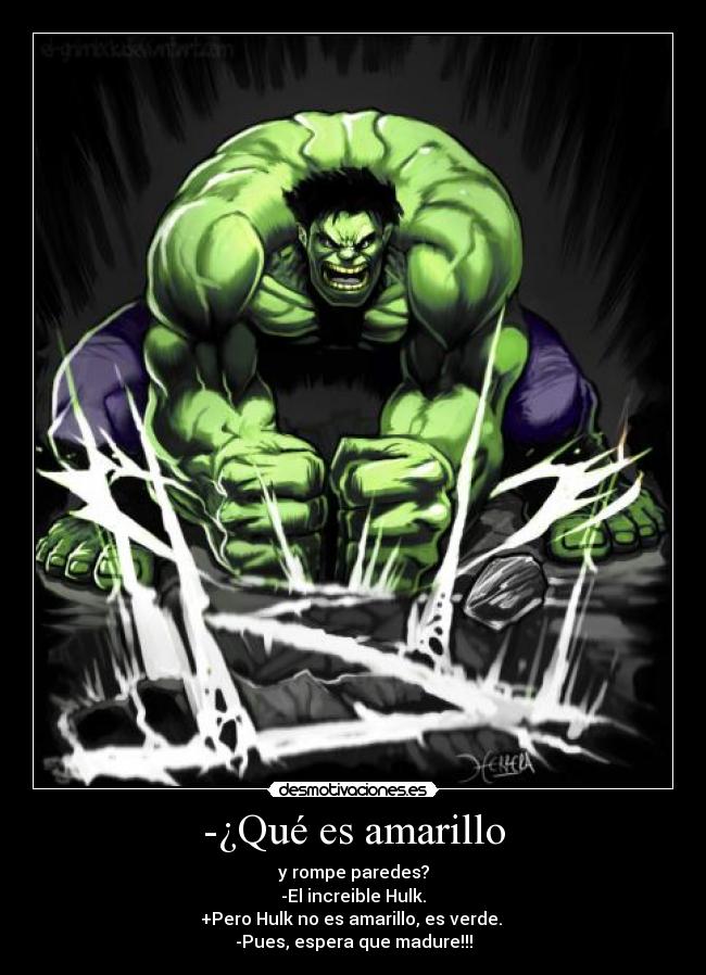-¿Qué es amarillo - y rompe paredes?
-El increible Hulk.
+Pero Hulk no es amarillo, es verde.
-Pues, espera que madure!!!