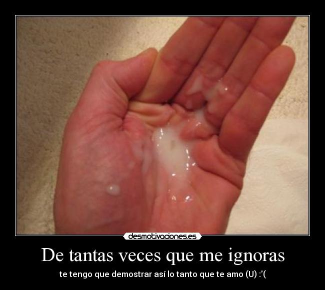 De tantas veces que me ignoras - te tengo que demostrar así lo tanto que te amo (U) :(