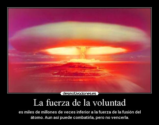 La fuerza de la voluntad - es miles de millones de veces inferior a la fuerza de la fusión del
átomo. Aun así puede combatirla, pero no vencerla.