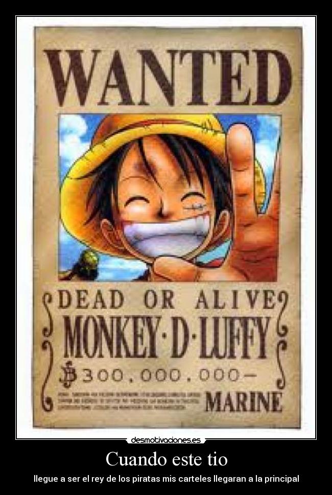 Cuando este tio - llegue a ser el rey de los piratas mis carteles llegaran a la principal