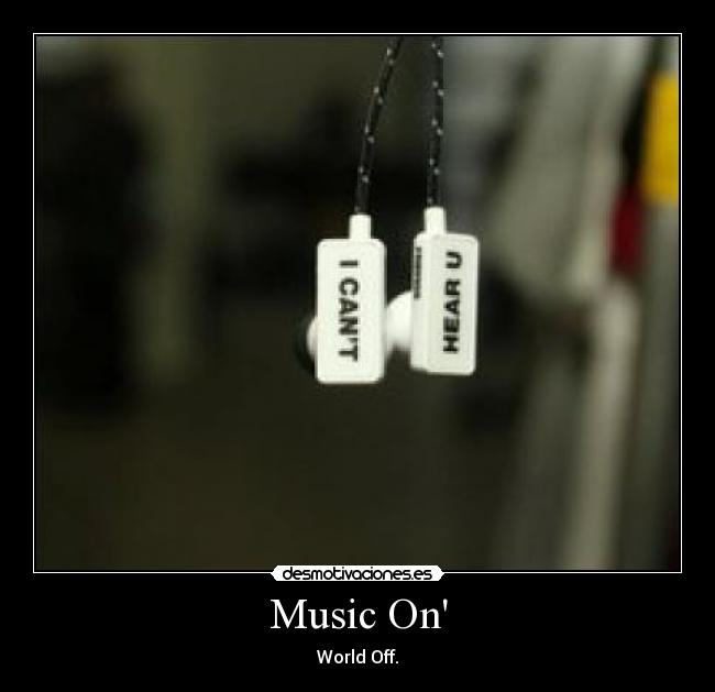 Music On - World Off.