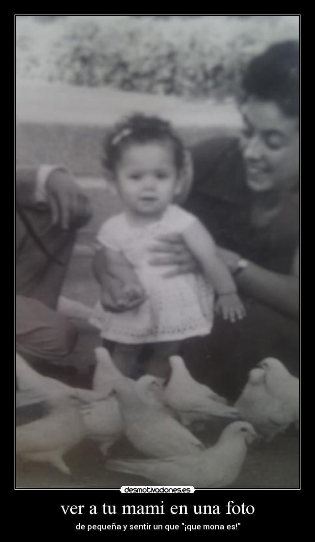 ver a tu mami en una foto - de pequeña y sentir un que ¡que mona es!