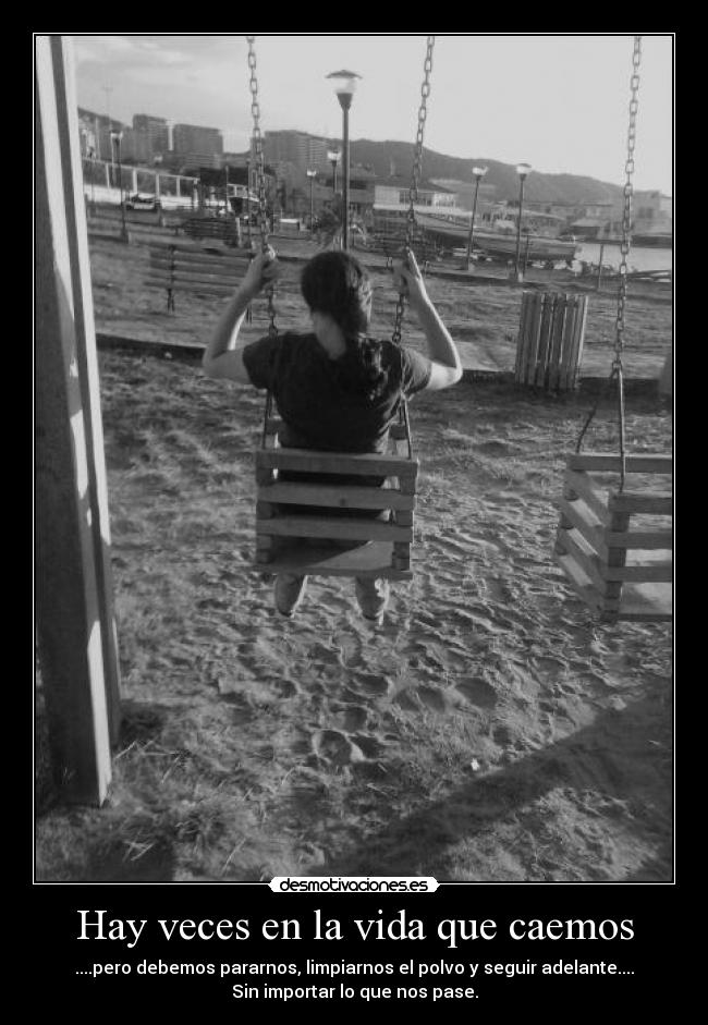 Hay veces en la vida que caemos - ....pero debemos pararnos, limpiarnos el polvo y seguir adelante....
Sin importar lo que nos pase.