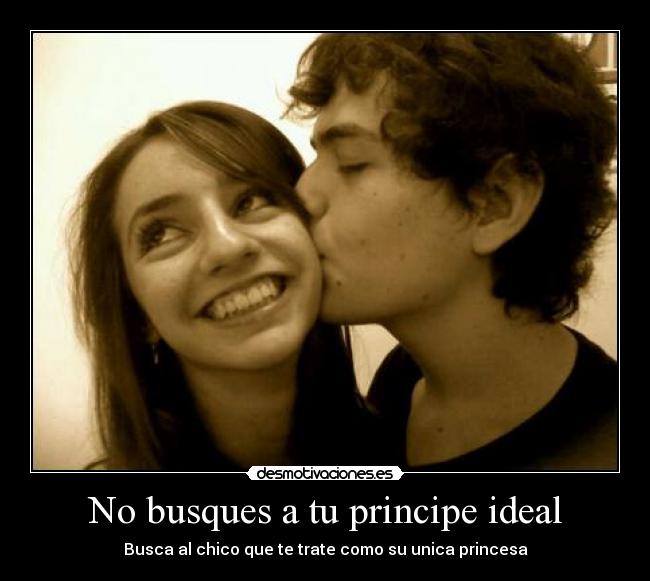 No busques a tu principe ideal - Busca al chico que te trate como su unica princesa