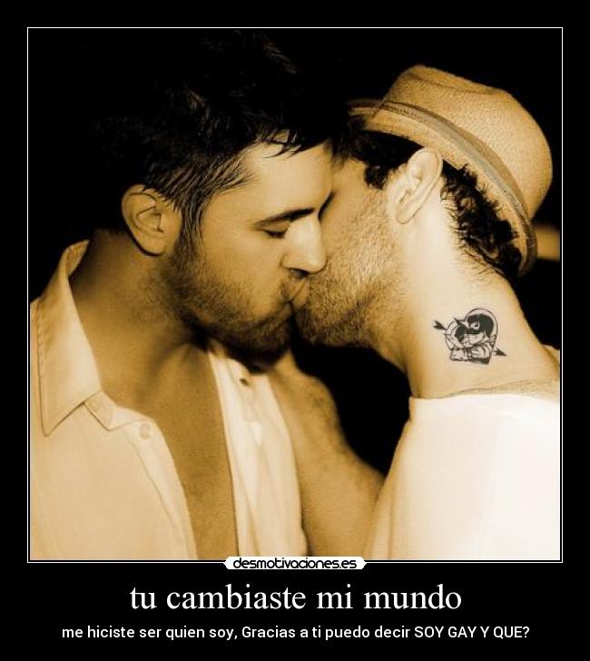 tu cambiaste mi mundo - me hiciste ser quien soy, Gracias a ti puedo decir SOY GAY Y QUE?