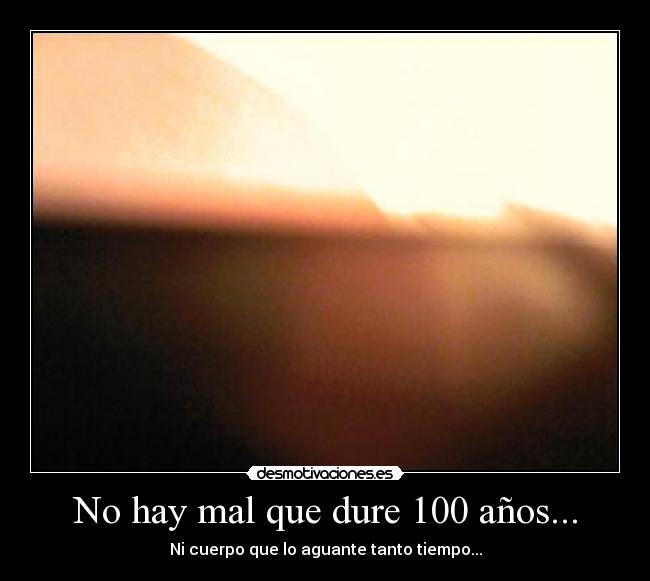 No hay mal que dure 100 años... - 