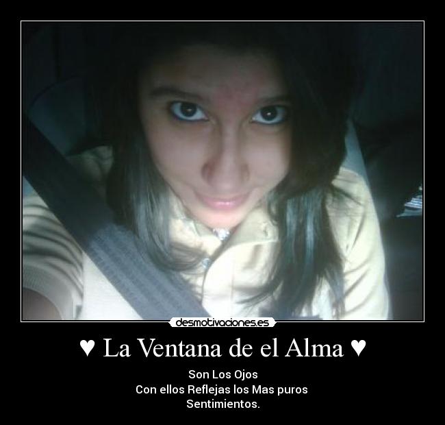 ♥ La Ventana de el Alma ♥ - Son Los Ojos
Con ellos Reflejas los Mas puros
Sentimientos.