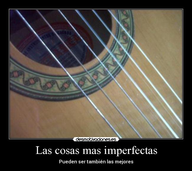 Las cosas mas imperfectas - Pueden ser también las mejores