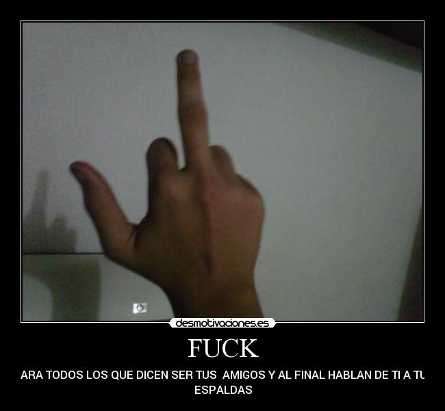 FUCK - PARA TODOS LOS QUE DICEN SER TUS  AMIGOS Y AL FINAL HABLAN DE TI A TUS
ESPALDAS