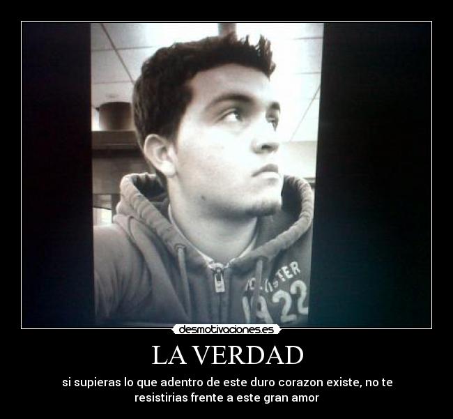 LA VERDAD - si supieras lo que adentro de este duro corazon existe, no te
resistirias frente a este gran amor