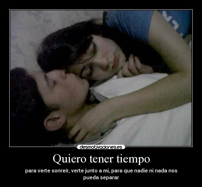Quiero tener tiempo - para verte sonreír, verte junto a mi, para que nadie ni nada nos pueda separar