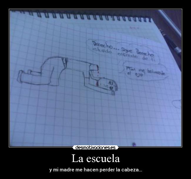 La escuela - y mi madre me hacen perder la cabeza...