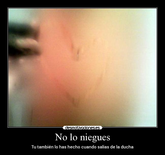 No lo niegues - Tu también lo has hecho cuando salias de la ducha