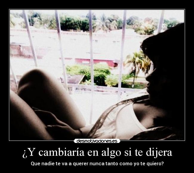 ¿Y cambiaría en algo si te dijera - 