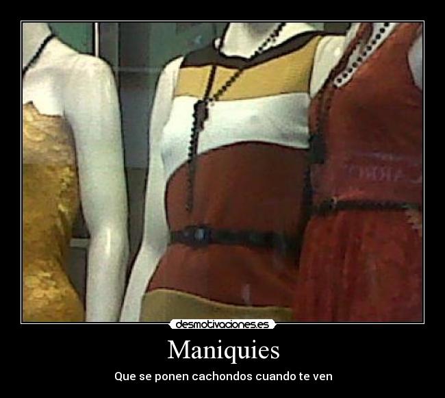 Maniquies - Que se ponen cachondos cuando te ven