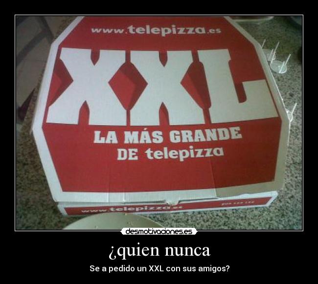 ¿quien nunca - Se a pedido un XXL con sus amigos?