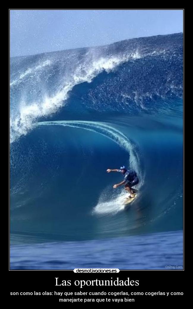 Las oportunidades - son como las olas: hay que saber cuando cogerlas, como cogerlas y como
manejarte para que te vaya bien