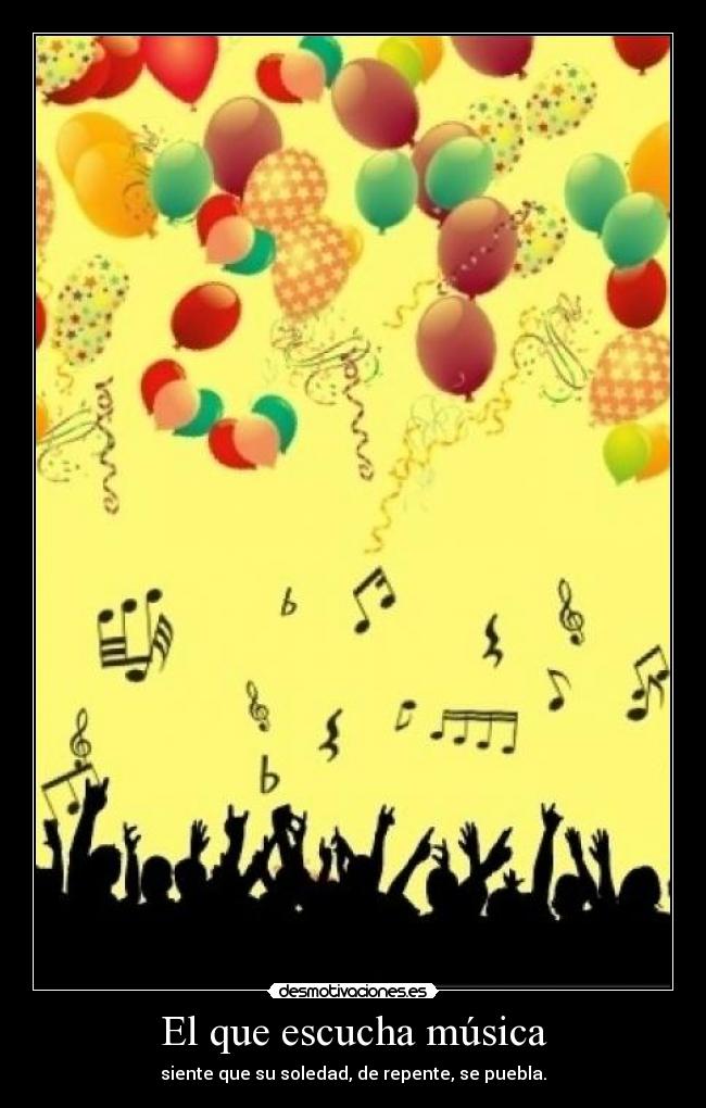 El que escucha música - siente que su soledad, de repente, se puebla.